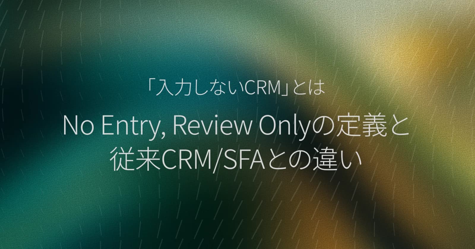 「入力しないCRM」とは:No Entry, Review Onlyの定義と従来CRM/SFAとの違い
